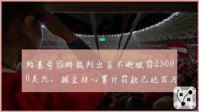 约基奇因对裁判出言不逊被罚25000美元，掘金核心累计罚款已达百万