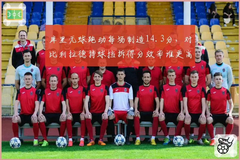 库里无球跑动每场制造14.3分，对比利拉德持球挡拆得分效率谁更高效？