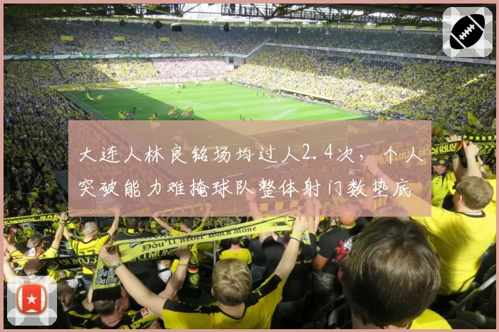 大连人林良铭场均过人2.4次，个人突破能力难掩球队整体射门数垫底