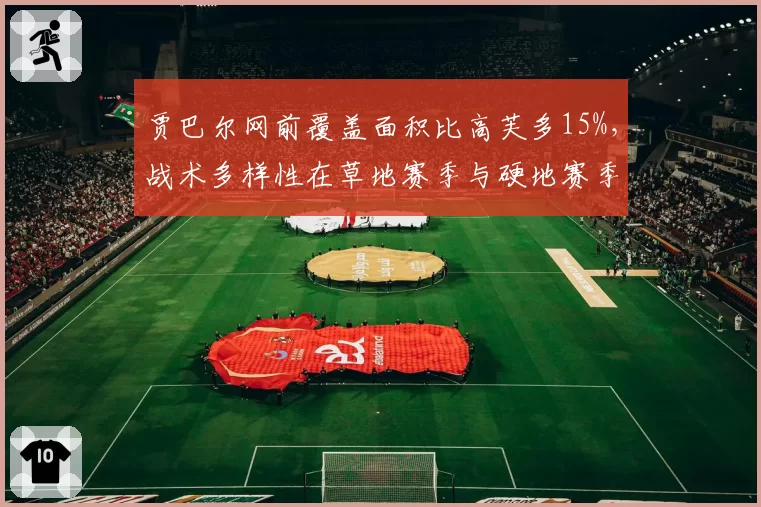 贾巴尔网前覆盖面积比高芙多15%，战术多样性在草地赛季与硬地赛季的适应性差异