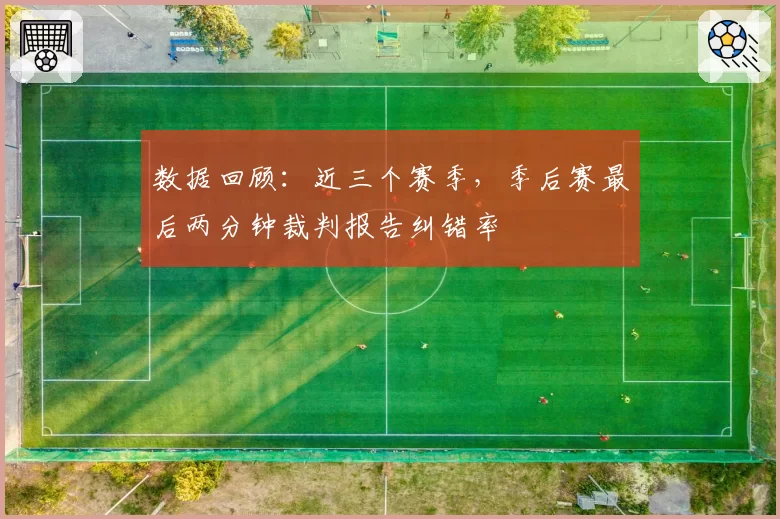 数据回顾：近三个赛季，季后赛最后两分钟裁判报告纠错率