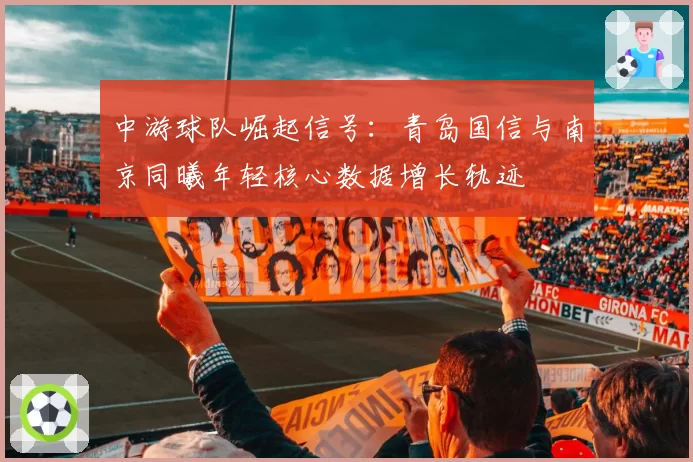 中游球队崛起信号：青岛国信与南京同曦年轻核心数据增长轨迹