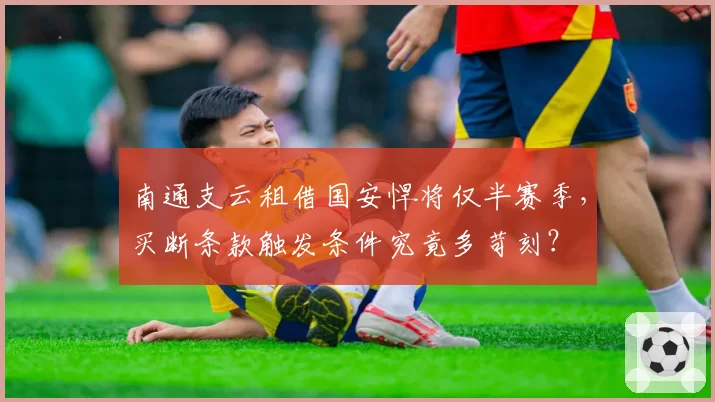 南通支云租借国安悍将仅半赛季,买断条款触发条件究竟多苛刻?