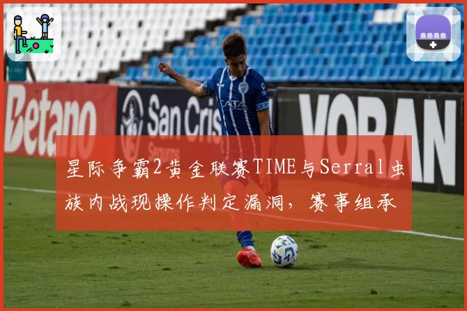 星际争霸2黄金联赛TIME与Serral虫族内战现操作判定漏洞，赛事组承认没有相关规则可依