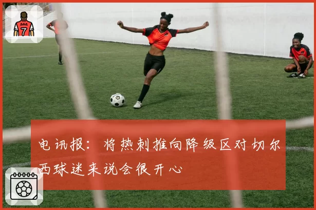 电讯报：将热刺推向降级区对切尔西球迷来说会很开心