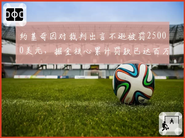 约基奇因对裁判出言不逊被罚25000美元，掘金核心累计罚款已达百万