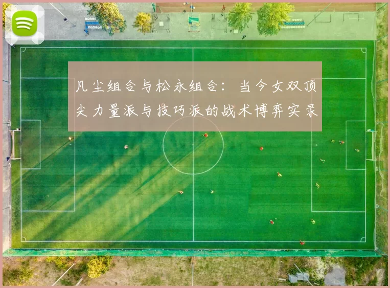 凡尘组合与松永组合：当今女双顶尖力量派与技巧派的战术博弈实录