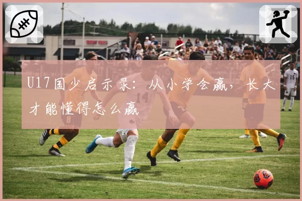 U17国少启示录：从小学会赢，长大才能懂得怎么赢