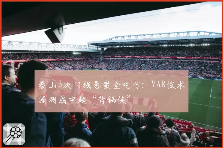 泰山3次门线悬案全吃亏：VAR技术漏洞成中超“背锅侠”