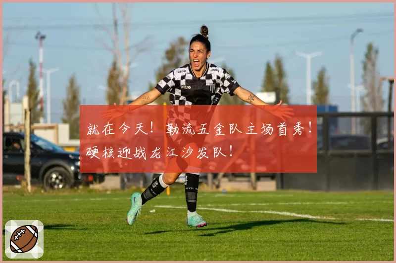 就在今天！勒流五金队主场首秀！硬核迎战龙江沙发队！