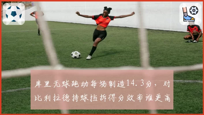 库里无球跑动每场制造14.3分，对比利拉德持球挡拆得分效率谁更高效？