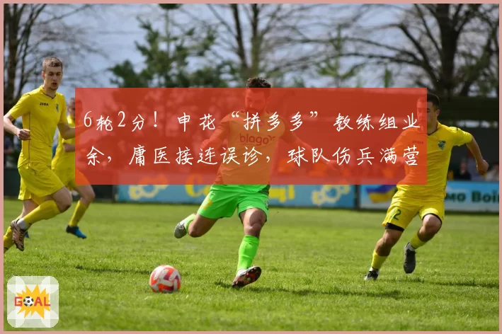 6轮2分！申花“拼多多”教练组业余，庸医接连误诊，球队伤兵满营