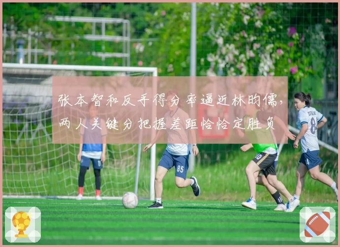 张本智和反手得分率逼近林昀儒，两人关键分把握差距恰恰定胜负