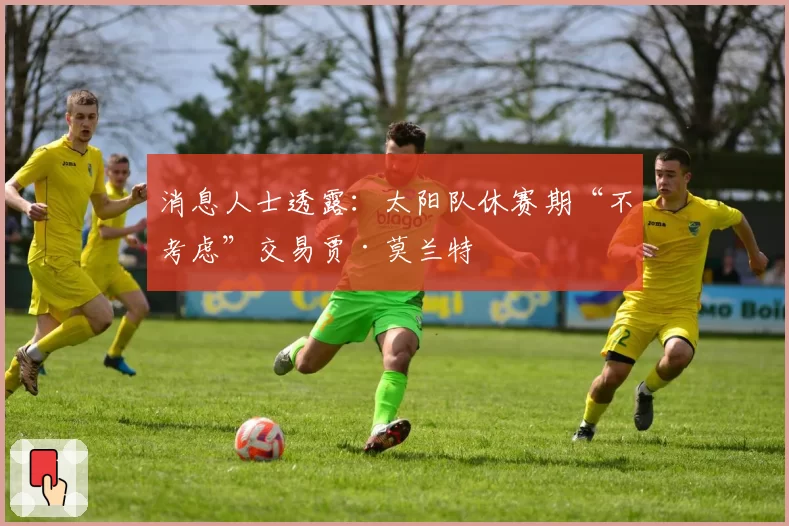 消息人士透露:太阳队休赛期“不考虑”交易贾·莫兰特