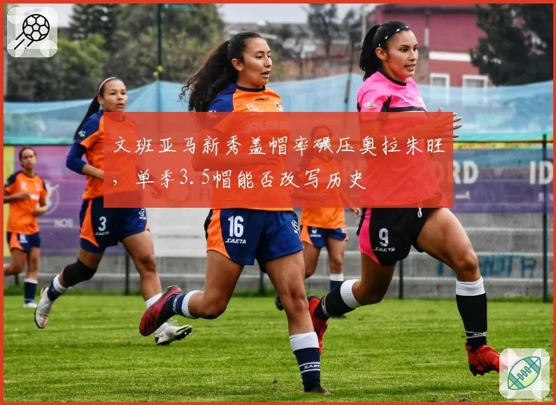 文班亚马新秀盖帽率碾压奥拉朱旺，单季3.5帽能否改写历史