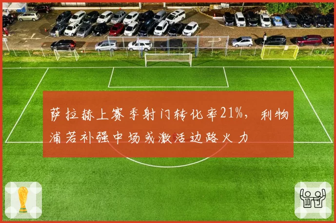 萨拉赫上赛季射门转化率21%，利物浦若补强中场或激活边路火力