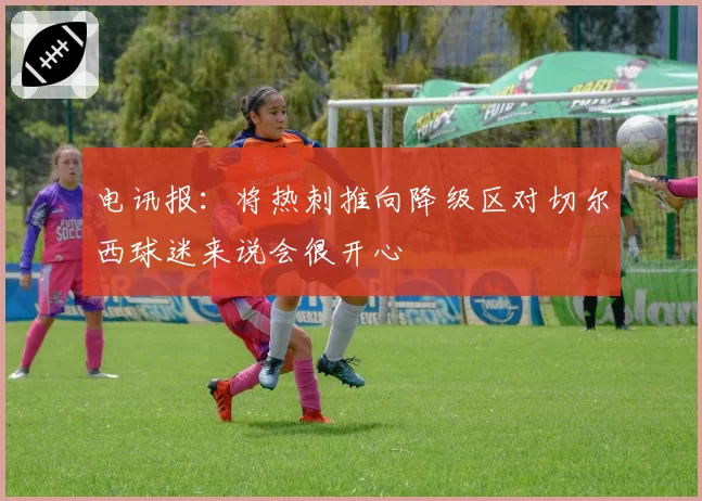电讯报：将热刺推向降级区对切尔西球迷来说会很开心