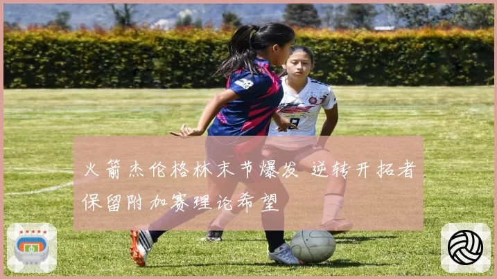 火箭杰伦格林末节爆发 逆转开拓者保留附加赛理论希望
