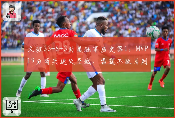 文班33+8+3封盖独享历史第1，MVP19分奇兵迷失圣城，雷霆不敌马刺